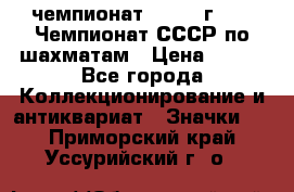 11.1) чемпионат : 1971 г - 39 Чемпионат СССР по шахматам › Цена ­ 190 - Все города Коллекционирование и антиквариат » Значки   . Приморский край,Уссурийский г. о. 